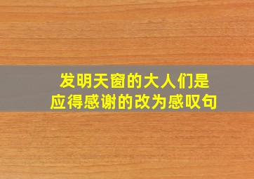 发明天窗的大人们是应得感谢的改为感叹句