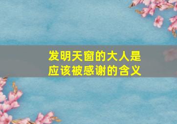 发明天窗的大人是应该被感谢的含义