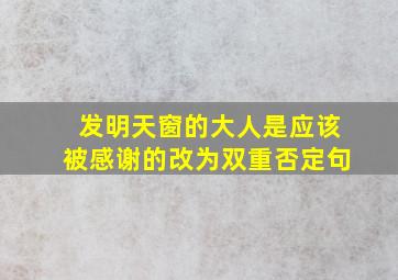 发明天窗的大人是应该被感谢的改为双重否定句