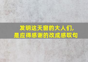 发明这天窗的大人们,是应得感谢的改成感叹句