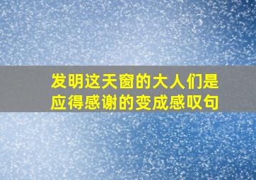 发明这天窗的大人们是应得感谢的变成感叹句