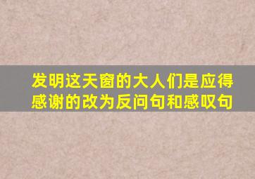 发明这天窗的大人们是应得感谢的改为反问句和感叹句