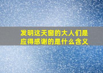 发明这天窗的大人们是应得感谢的是什么含义