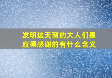 发明这天窗的大人们是应得感谢的有什么含义