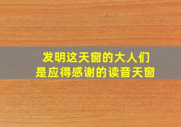 发明这天窗的大人们是应得感谢的读音天窗