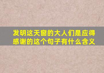 发明这天窗的大人们是应得感谢的这个句子有什么含义