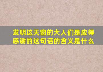 发明这天窗的大人们是应得感谢的这句话的含义是什么