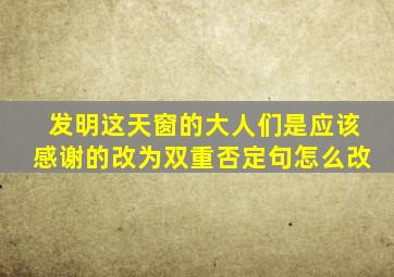 发明这天窗的大人们是应该感谢的改为双重否定句怎么改