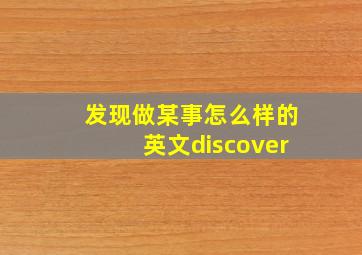 发现做某事怎么样的英文discover