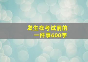 发生在考试前的一件事600字