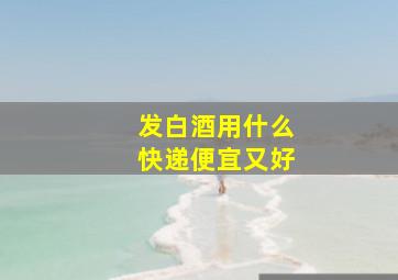 发白酒用什么快递便宜又好