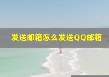 发送邮箱怎么发送QQ邮箱