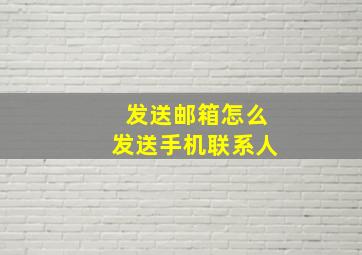 发送邮箱怎么发送手机联系人