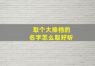 取个大排档的名字怎么取好听