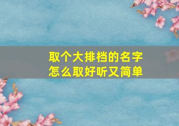 取个大排档的名字怎么取好听又简单