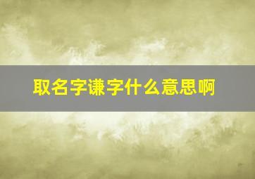 取名字谦字什么意思啊