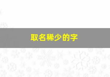 取名稀少的字