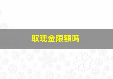 取现金限额吗