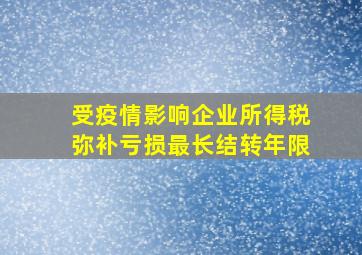 受疫情影响企业所得税弥补亏损最长结转年限