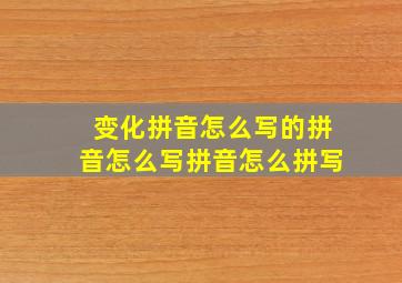 变化拼音怎么写的拼音怎么写拼音怎么拼写