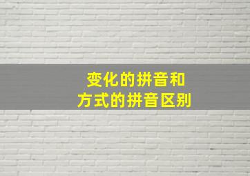 变化的拼音和方式的拼音区别