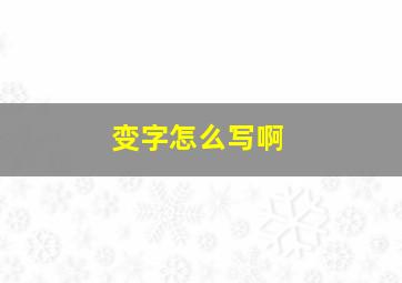 变字怎么写啊