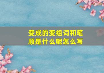 变成的变组词和笔顺是什么呢怎么写