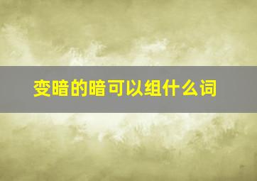 变暗的暗可以组什么词