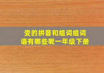 变的拼音和组词组词语有哪些呢一年级下册