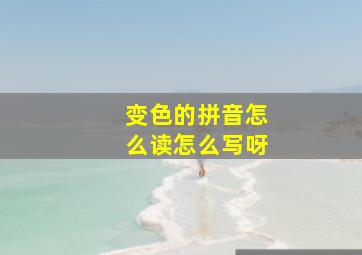 变色的拼音怎么读怎么写呀