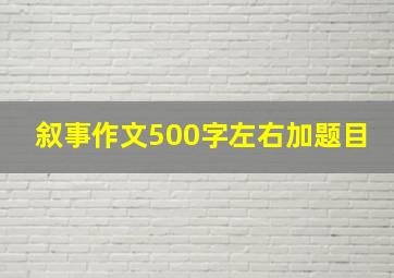 叙事作文500字左右加题目