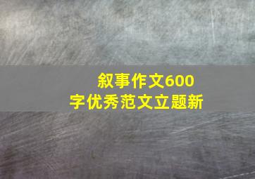 叙事作文600字优秀范文立题新