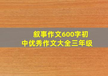 叙事作文600字初中优秀作文大全三年级