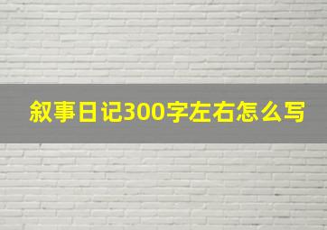 叙事日记300字左右怎么写