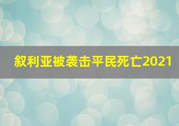 叙利亚被袭击平民死亡2021