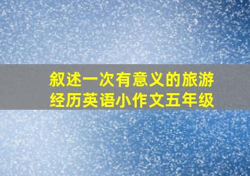 叙述一次有意义的旅游经历英语小作文五年级