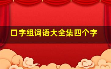 口字组词语大全集四个字