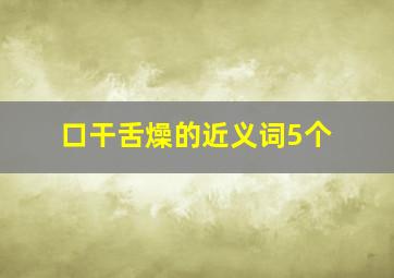 口干舌燥的近义词5个