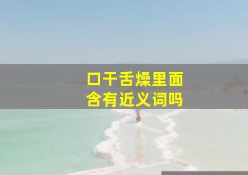 口干舌燥里面含有近义词吗