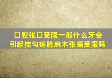 口腔张口受限一般什么牙会引起挂勾疼脸麻木张嘴受限吗