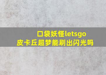 口袋妖怪letsgo皮卡丘超梦能刷出闪光吗