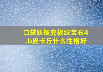 口袋妖怪究极绿宝石4.b皮卡丘什么性格好