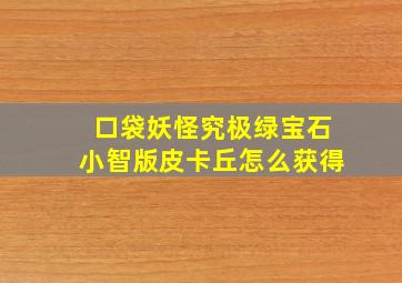 口袋妖怪究极绿宝石小智版皮卡丘怎么获得