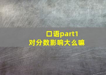 口语part1对分数影响大么嘛