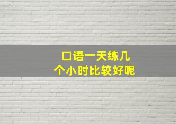 口语一天练几个小时比较好呢