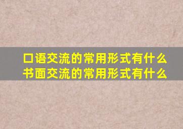 口语交流的常用形式有什么书面交流的常用形式有什么