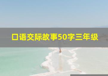 口语交际故事50字三年级