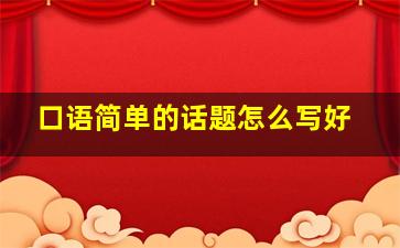 口语简单的话题怎么写好