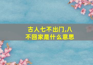 古人七不出门,八不回家是什么意思