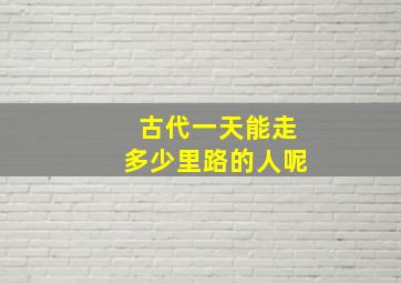 古代一天能走多少里路的人呢